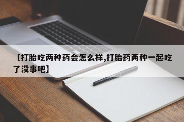 米非司酮片多少钱一盒【打胎吃两种药会怎么样,打胎药两种一起吃了没事吧】