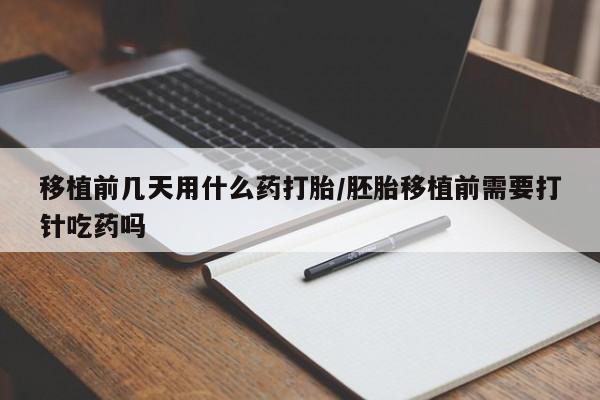 米非司酮片多少钱一盒移植前几天用什么药打胎/胚胎移植前需要打针吃药吗