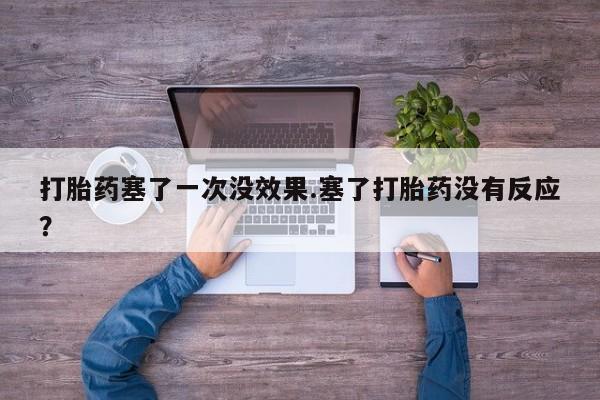 米非司酮片多少钱一盒打胎药塞了一次没效果.塞了打胎药没有反应？
