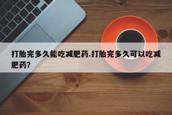 米非司酮片多少钱一盒打胎完多久能吃减肥药.打胎完多久可以吃减肥药？