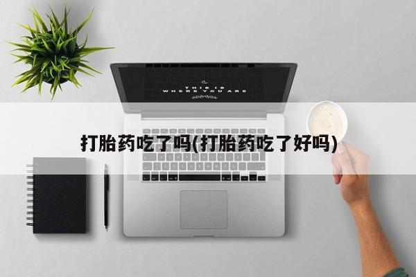 米非司酮片多少钱一盒打胎药吃了吗(打胎药吃了好吗)