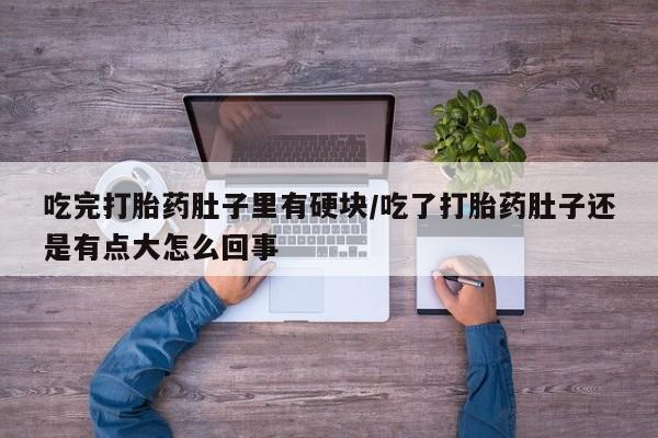 米非司酮片多少钱一盒吃完打胎药肚子里有硬块/吃了打胎药肚子还是有点大怎么回事