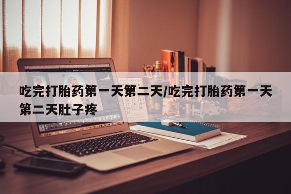 米非司酮片多少钱一盒吃完打胎药第一天第二天/吃完打胎药第一天第二天肚子疼