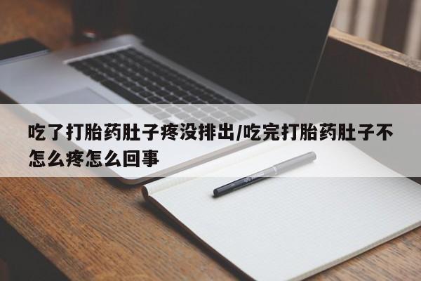 米非司酮片多少钱一盒吃了打胎药肚子疼没排出/吃完打胎药肚子不怎么疼怎么回事