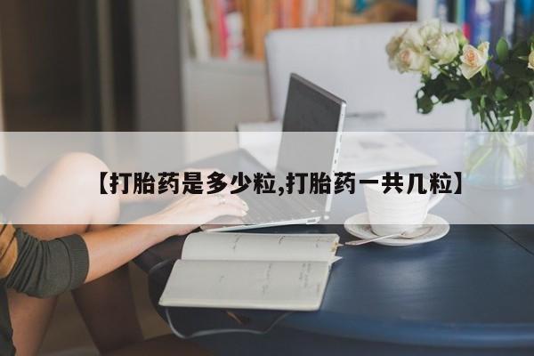 米非司酮片多少钱一盒【打胎药是多少粒,打胎药一共几粒】