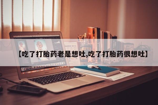 米非司酮片多少钱一盒【吃了打胎药老是想吐,吃了打胎药很想吐】