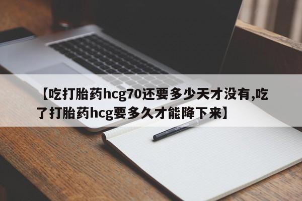 米非司酮片多少钱一盒【吃打胎药hcg70还要多少天才没有,吃了打胎药hcg要多久才能降下来】