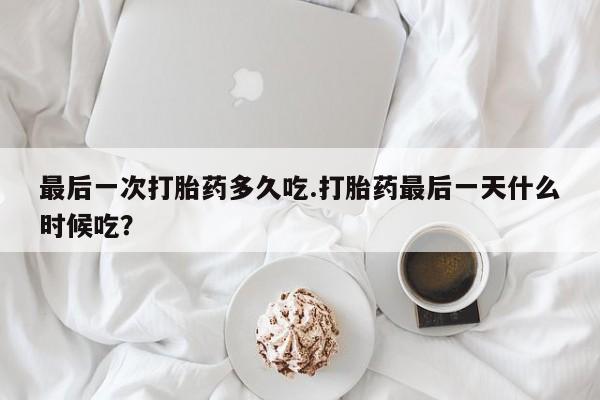 米非司酮片多少钱一盒最后一次打胎药多久吃.打胎药最后一天什么时候吃？