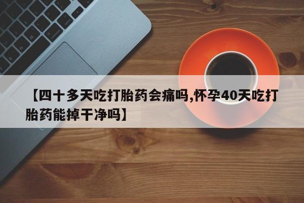 米非司酮片多少钱一盒【四十多天吃打胎药会痛吗,怀孕40天吃打胎药能掉干净吗】
