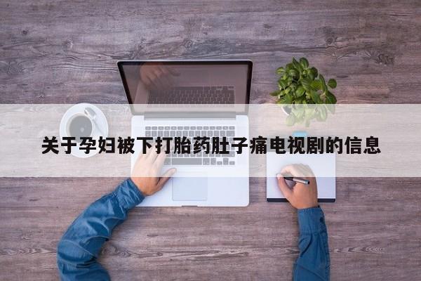 米非司酮片多少钱一盒关于孕妇被下打胎药肚子痛电视剧的信息