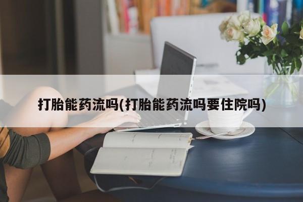 米非司酮片多少钱一盒打胎能药流吗(打胎能药流吗要住院吗)
