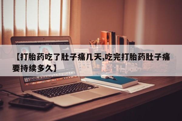 米非司酮片多少钱一盒【打胎药吃了肚子痛几天,吃完打胎药肚子痛要持续多久】
