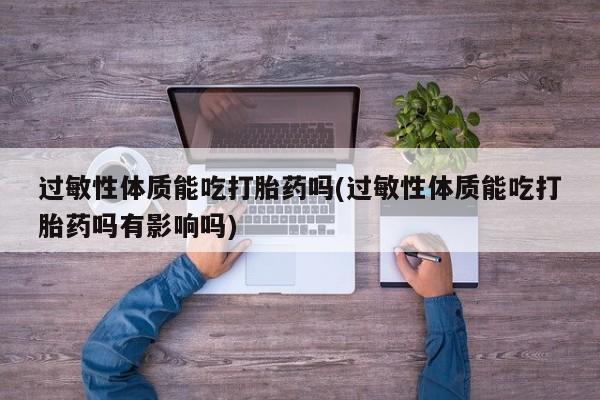 米非司酮片多少钱一盒过敏性体质能吃打胎药吗(过敏性体质能吃打胎药吗有影响吗)