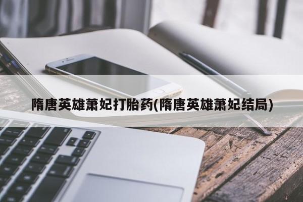 米非司酮片多少钱一盒隋唐英雄萧妃打胎药(隋唐英雄萧妃结局)