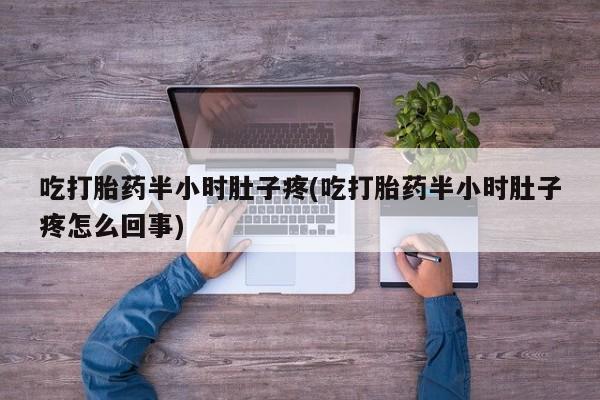 米非司酮片多少钱一盒吃打胎药半小时肚子疼(吃打胎药半小时肚子疼怎么回事)