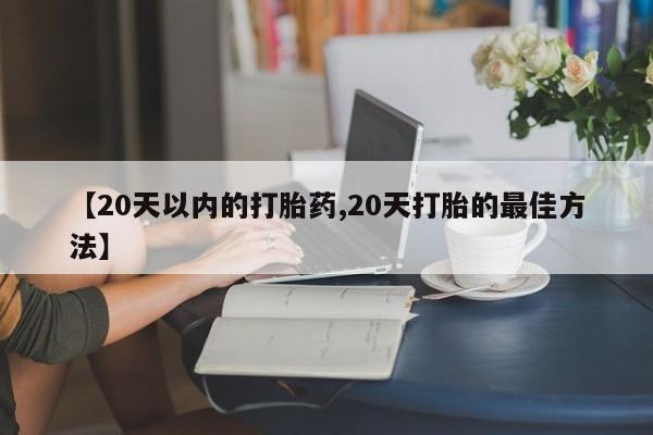 米非司酮片多少钱一盒【20天以内的打胎药,20天打胎的最佳方法】