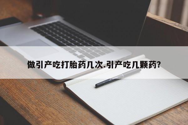 米非司酮片多少钱一盒做引产吃打胎药几次.引产吃几颗药？