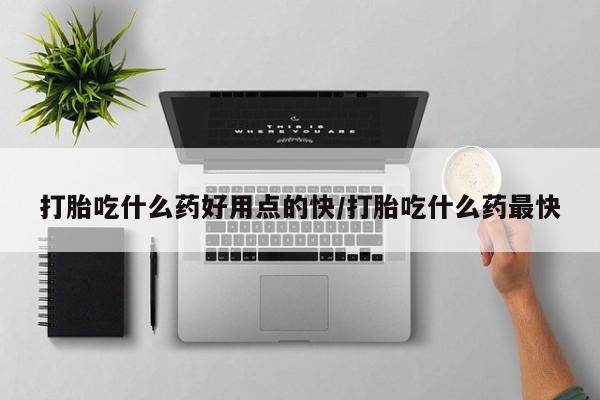 米非司酮片多少钱一盒打胎吃什么药好用点的快/打胎吃什么药最快