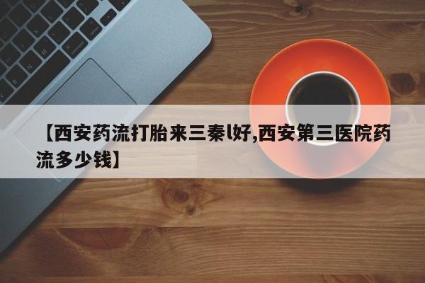 米非司酮片多少钱一盒【西安药流打胎来三秦l好,西安第三医院药流多少钱】