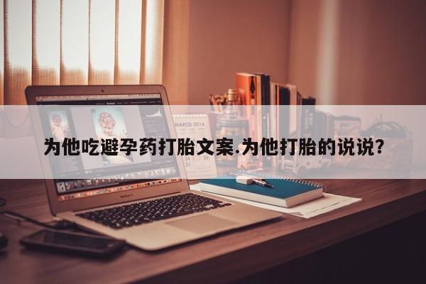 米非司酮片多少钱一盒为他吃避孕药打胎文案.为他打胎的说说？