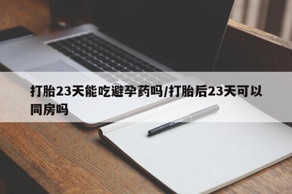 米非司酮片多少钱一盒打胎23天能吃避孕药吗/打胎后23天可以同房吗