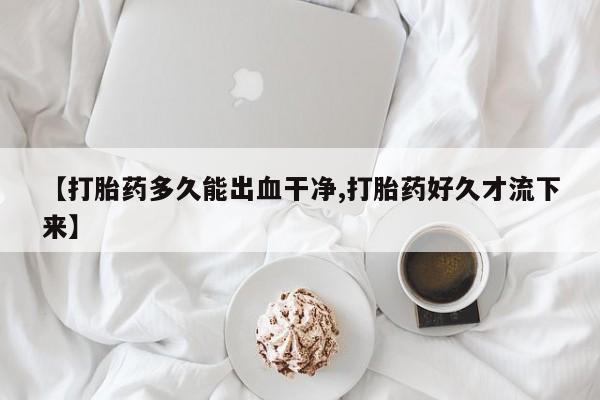 米非司酮片多少钱一盒【打胎药多久能出血干净,打胎药好久才流下来】