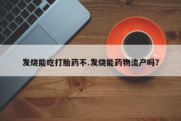 米非司酮片多少钱一盒发烧能吃打胎药不.发烧能药物流产吗？