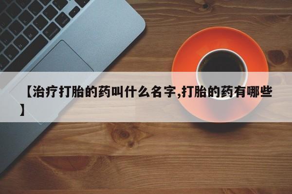 米非司酮片多少钱一盒【治疗打胎的药叫什么名字,打胎的药有哪些】