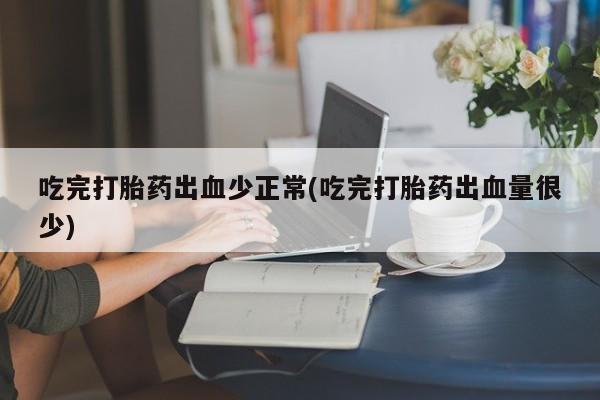 米非司酮片多少钱一盒吃完打胎药出血少正常(吃完打胎药出血量很少)