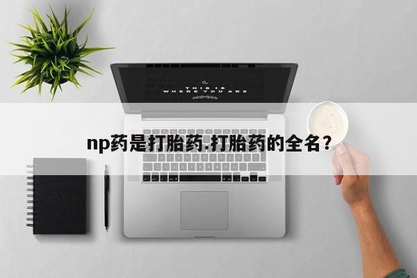米非司酮片多少钱一盒np药是打胎药.打胎药的全名？
