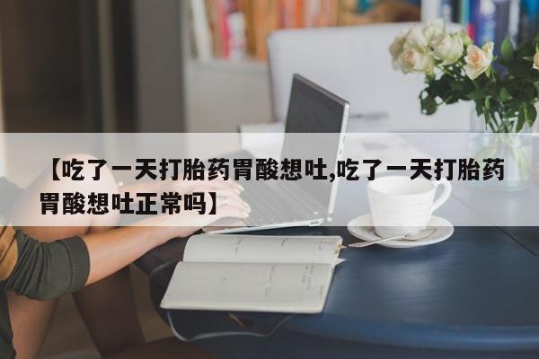 米非司酮片多少钱一盒【吃了一天打胎药胃酸想吐,吃了一天打胎药胃酸想吐正常吗】