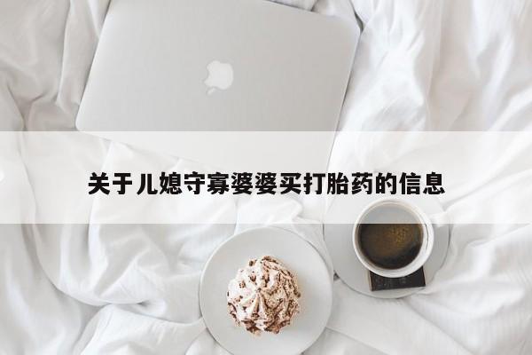 米非司酮片多少钱一盒关于儿媳守寡婆婆买打胎药的信息