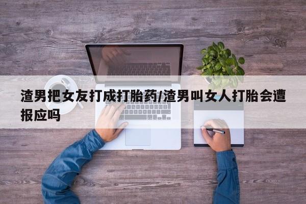 米非司酮片多少钱一盒渣男把女友打成打胎药/渣男叫女人打胎会遭报应吗