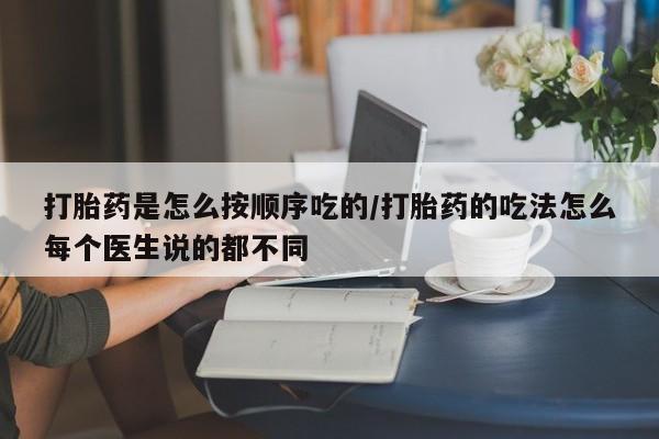 米非司酮片多少钱一盒打胎药是怎么按顺序吃的/打胎药的吃法怎么每个医生说的都不同