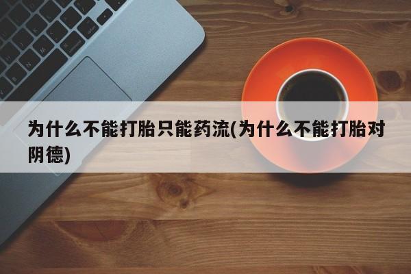 米非司酮片多少钱一盒为什么不能打胎只能药流(为什么不能打胎对阴德)