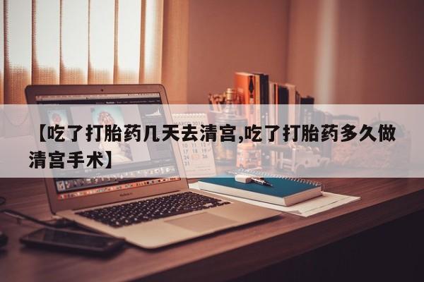 米非司酮片多少钱一盒【吃了打胎药几天去清宫,吃了打胎药多久做清宫手术】