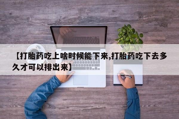 米非司酮片多少钱一盒【打胎药吃上啥时候能下来,打胎药吃下去多久才可以排出来】