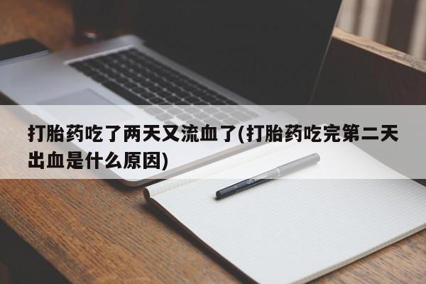 米非司酮片多少钱一盒打胎药吃了两天又流血了(打胎药吃完第二天出血是什么原因)