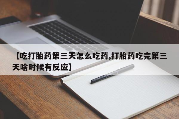 米非司酮片多少钱一盒【吃打胎药第三天怎么吃药,打胎药吃完第三天啥时候有反应】