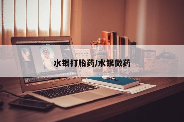 米非司酮片多少钱一盒水银打胎药/水银做药
