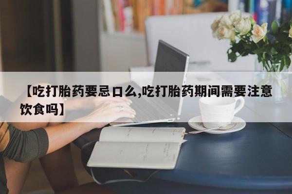 米非司酮片多少钱一盒【吃打胎药要忌口么,吃打胎药期间需要注意饮食吗】