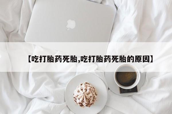 米非司酮片多少钱一盒【吃打胎药死胎,吃打胎药死胎的原因】