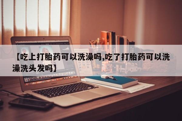 米非司酮片多少钱一盒【吃上打胎药可以洗澡吗,吃了打胎药可以洗澡洗头发吗】