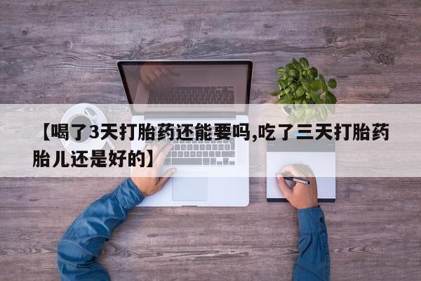 米非司酮片多少钱一盒【喝了3天打胎药还能要吗,吃了三天打胎药胎儿还是好的】