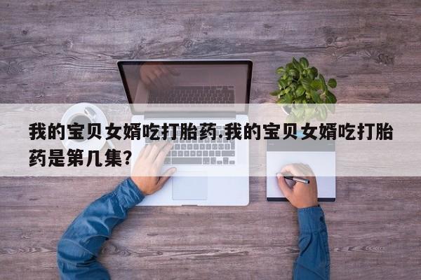 米非司酮片多少钱一盒我的宝贝女婿吃打胎药.我的宝贝女婿吃打胎药是第几集？
