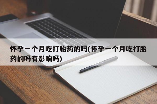 米非司酮片多少钱一盒怀孕一个月吃打胎药的吗(怀孕一个月吃打胎药的吗有影响吗)
