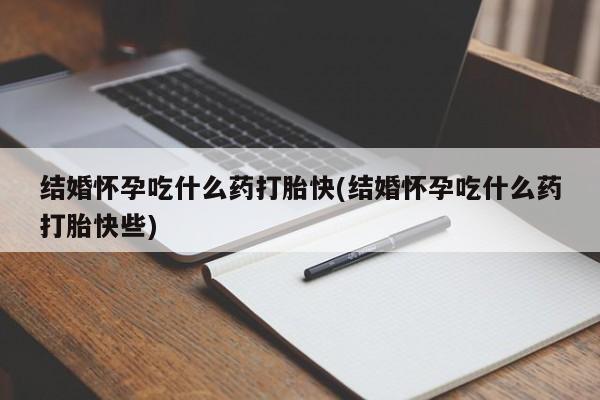 米非司酮片多少钱一盒结婚怀孕吃什么药打胎快(结婚怀孕吃什么药打胎快些)