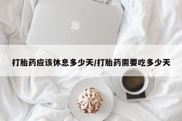 米非司酮片多少钱一盒打胎药应该休息多少天/打胎药需要吃多少天