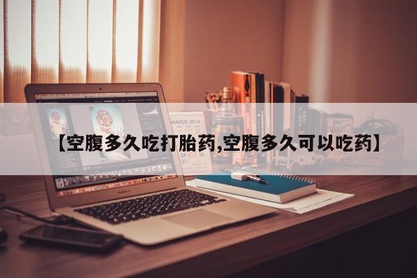 米非司酮片多少钱一盒【空腹多久吃打胎药,空腹多久可以吃药】