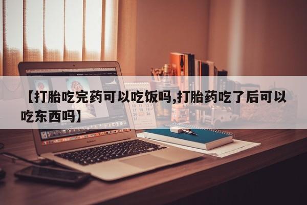 米非司酮片多少钱一盒【打胎吃完药可以吃饭吗,打胎药吃了后可以吃东西吗】